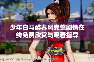少年白马醉春风完整剧情在线免费欣赏与观看指导