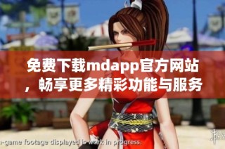 免费下载mdapp官方网站，畅享更多精彩功能与服务