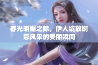 春光明媚之际，伊人绽放婀娜风采的美丽瞬间