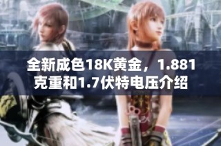 全新成色18K黄金，1.881克重和1.7伏特电压介绍