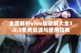 全面解析vivo版破解大全3.0.3免费资源与使用指南