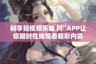 畅享短视频乐趣 抖抈APP让你随时在线观看精彩内容