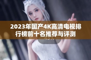 2023年国产4K高清电视排行榜前十名推荐与评测