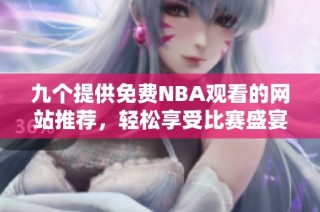 九个提供免费NBA观看的网站推荐，轻松享受比赛盛宴