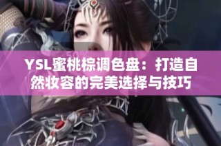 YSL蜜桃棕调色盘：打造自然妆容的完美选择与技巧