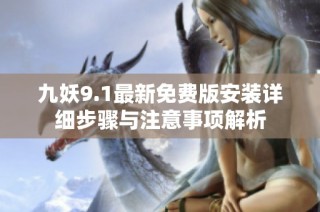 九妖9.1最新免费版安装详细步骤与注意事项解析