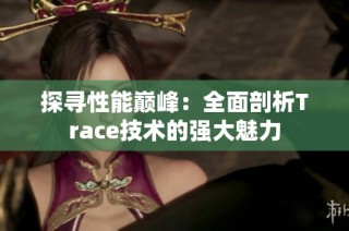 探寻性能巅峰：全面剖析Trace技术的强大魅力