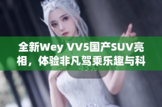 全新Wey VV5国产SUV亮相，体验非凡驾乘乐趣与科技魅力