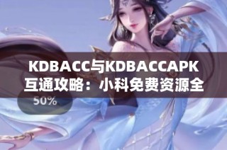 KDBACC与KDBACCAPK互通攻略：小科免费资源全揭秘
