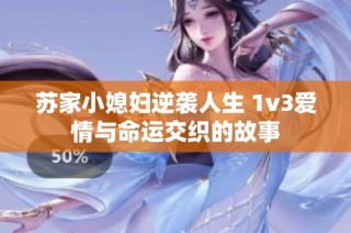 苏家小媳妇逆袭人生 1v3爱情与命运交织的故事