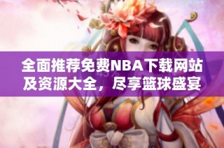 全面推荐免费NBA下载网站及资源大全，尽享篮球盛宴
