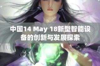 中国14 May 18新型智能设备的创新与发展探索