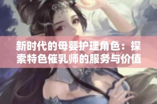 新时代的母婴护理角色：探索特色催乳师的服务与价值