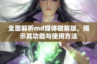 全面解析md媒体破解版，揭示其功能与使用方法