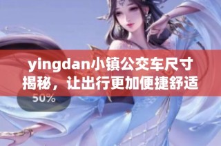 yingdan小镇公交车尺寸揭秘，让出行更加便捷舒适