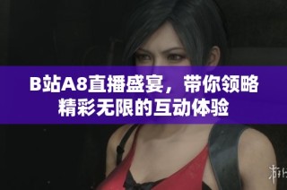 B站A8直播盛宴，带你领略精彩无限的互动体验