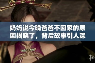 妈妈说今晚爸爸不回家的原因揭晓了，背后故事引人深思