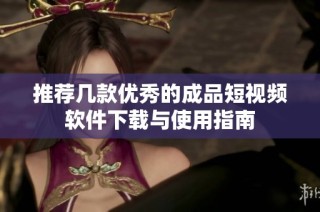 推荐几款优秀的成品短视频软件下载与使用指南