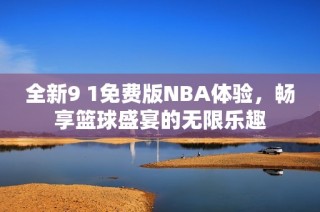 全新9 1免费版NBA体验，畅享篮球盛宴的无限乐趣