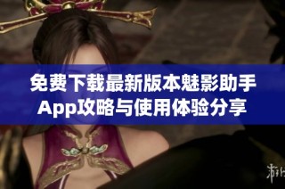 免费下载最新版本魅影助手App攻略与使用体验分享