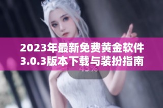 2023年最新免费黄金软件3.0.3版本下载与装扮指南