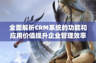 全面解析CRM系统的功能和应用价值提升企业管理效率