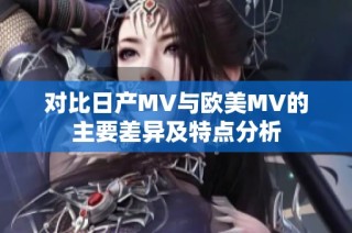 对比日产MV与欧美MV的主要差异及特点分析