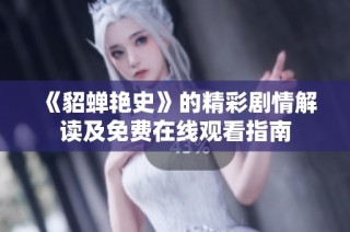 《貂蝉艳史》的精彩剧情解读及免费在线观看指南