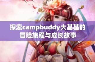 探索campbuddy大基基的冒险旅程与成长故事