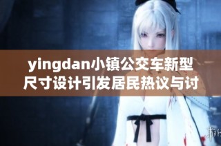 yingdan小镇公交车新型尺寸设计引发居民热议与讨论