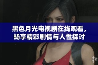 黑色月光电视剧在线观看，畅享精彩剧情与人性探讨