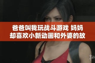爸爸叫我玩战斗游戏 妈妈却喜欢小新动画和外婆的故事