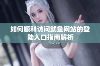 如何顺利访问鱿鱼网站的登陆入口指南解析