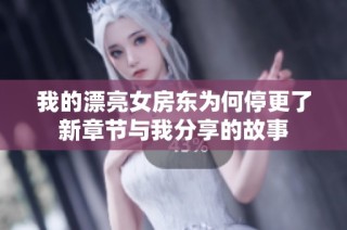 我的漂亮女房东为何停更了新章节与我分享的故事