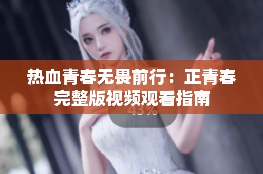 热血青春无畏前行：正青春完整版视频观看指南