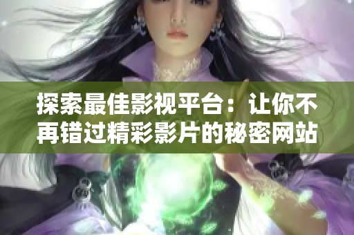 探索最佳影视平台：让你不再错过精彩影片的秘密网站