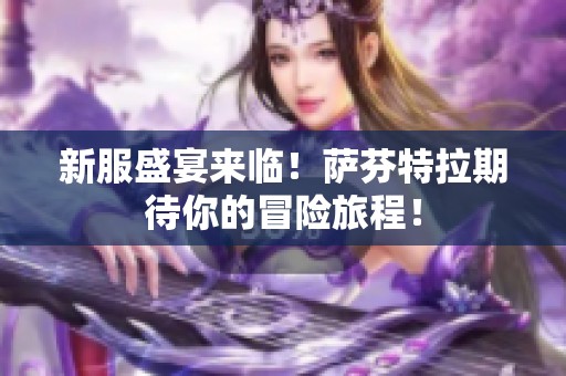 新服盛宴来临！萨芬特拉期待你的冒险旅程！