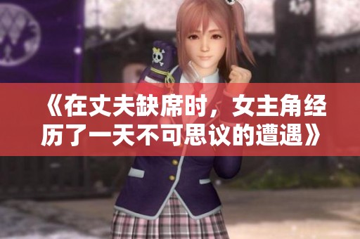 《在丈夫缺席时，女主角经历了一天不可思议的遭遇》