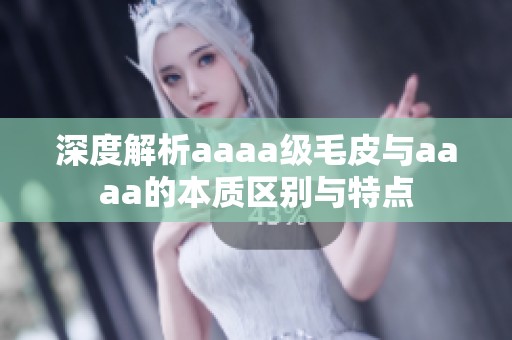 深度解析aaaa级毛皮与aaaa的本质区别与特点