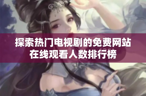 探索热门电视剧的免费网站在线观看人数排行榜