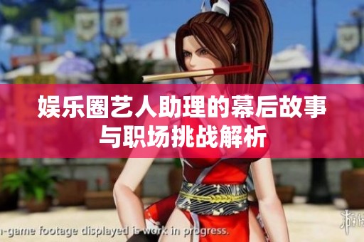 娱乐圈艺人助理的幕后故事与职场挑战解析