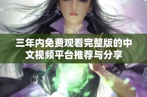 三年内免费观看完整版的中文视频平台推荐与分享