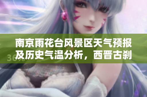 南京雨花台风景区天气预报及历史气温分析，西晋古刹旅游指南与建议