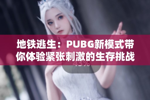 地铁逃生：PUBG新模式带你体验紧张刺激的生存挑战