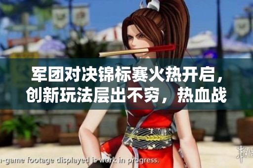 军团对决锦标赛火热开启，创新玩法层出不穷，热血战场欢迎勇士前来挑战！