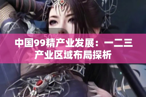 中国99精产业发展：一二三产业区域布局探析