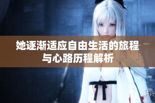 她逐渐适应自由生活的旅程与心路历程解析