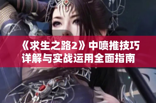 《求生之路2》中喷推技巧详解与实战运用全面指南