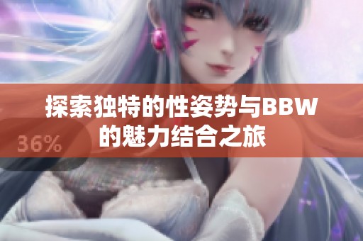 探索独特的性姿势与BBW的魅力结合之旅