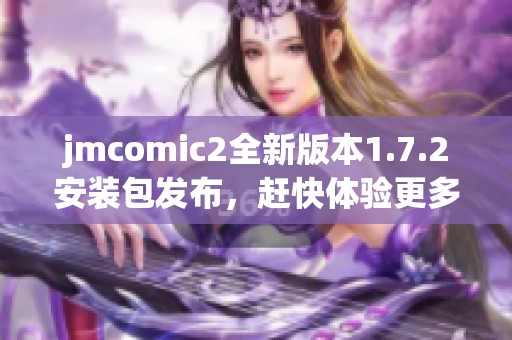 jmcomic2全新版本1.7.2安装包发布，赶快体验更多精彩功能